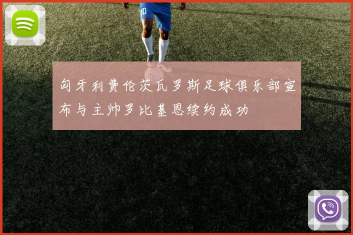 匈牙利费伦茨瓦罗斯足球俱乐部宣布与主帅罗比基恩续约成功