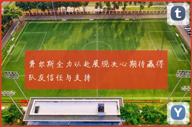 费尔斯全力以赴展现决心期待赢得队友信任与支持