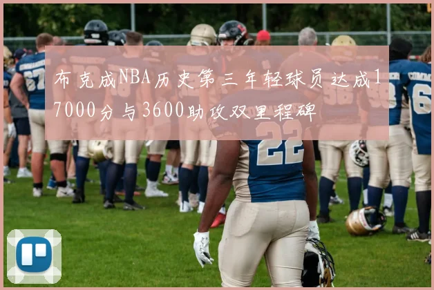 布克成NBA历史第三年轻球员达成17000分与3600助攻双里程碑