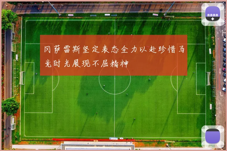 冈萨雷斯坚定表态全力以赴珍惜马竞时光展现不屈精神