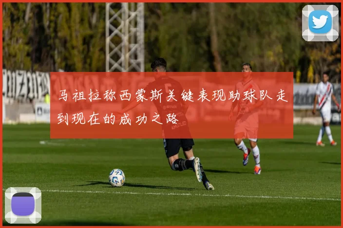 马祖拉称西蒙斯关键表现助球队走到现在的成功之路