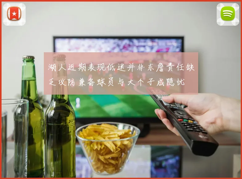 湖人近期表现低迷并非东詹责任缺乏攻防兼备球员与大个子成隐忧