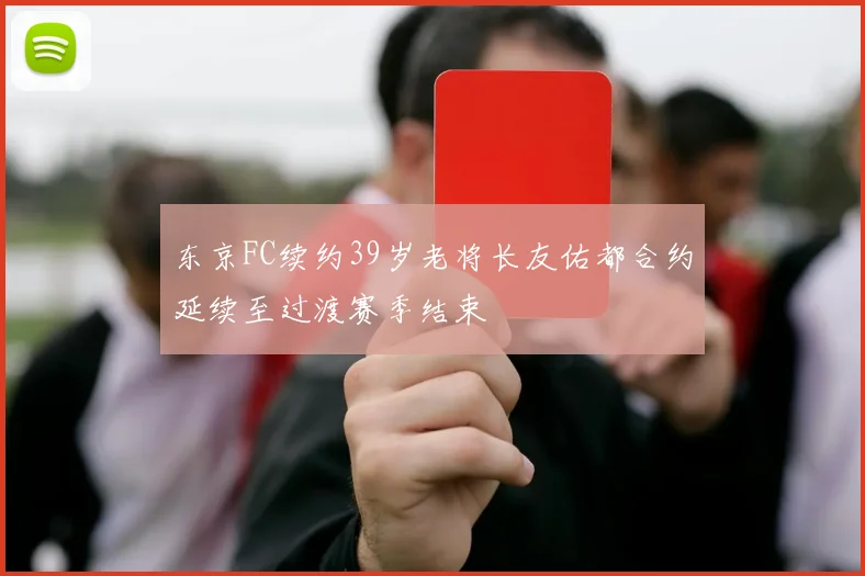 东京FC续约39岁老将长友佑都合约延续至过渡赛季结束